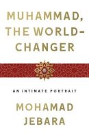 Muhammad, the World-Changer: An Intimate Portrait