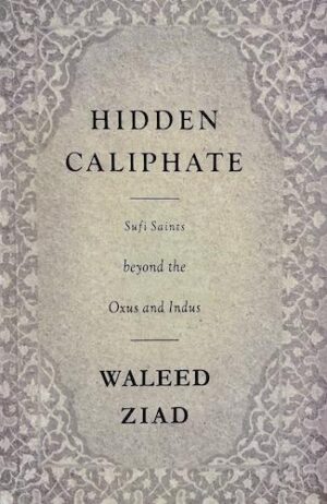 Hidden Caliphate: Sufi Saints beyond the Oxus and Indus