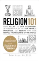 Religion 101: From Allah to Zen Buddhism, an Exploration of the Key People, Practices, and Beliefs that Have Shaped the Religions of the World (PREMIUM EDITION)