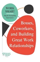 Bosses, Coworkers, and Building Great Work Relationships (HBR Work Smart Series)