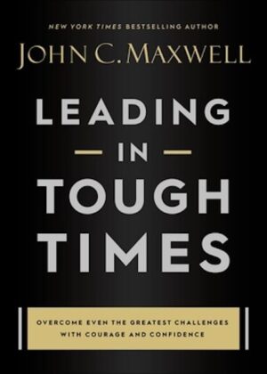 Leading in Tough Times: Overcome Even the Greatest Challenges with Courage and Confidence