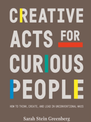 Creative Acts for Curious People: How to Think, Create, and Lead in Unconventional Ways (PREMIUM EDITION)