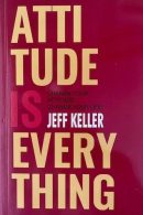 Attitude Is Everything: Change Your Attitude... Change Your Life!