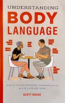 Understanding Body Language: How to Decode Nonverbal Communication in Life, Love, and Work