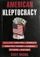 American Kleptocracy: How the U.S. Created the World's Greatest Money Laundering Scheme in History