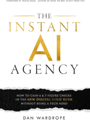The Instant AI Agency: How To Cash 6 & 7 Figure Checks (PREMIUM EDITION)
