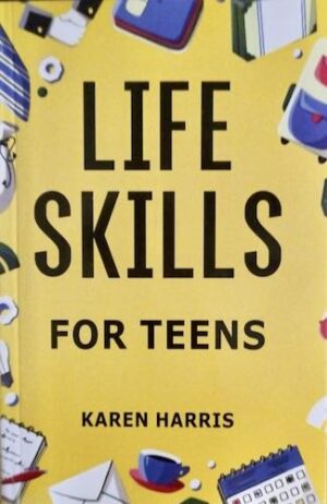 Life Skills for Teens: How to Cook, Clean, Manage Money, Fix Your Car, Perform First Aid, and Just About Everything in Between
