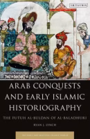 Arab Conquests and Early Islamic Historiography The Futuh Al-Buldan of Al-Baladhuri